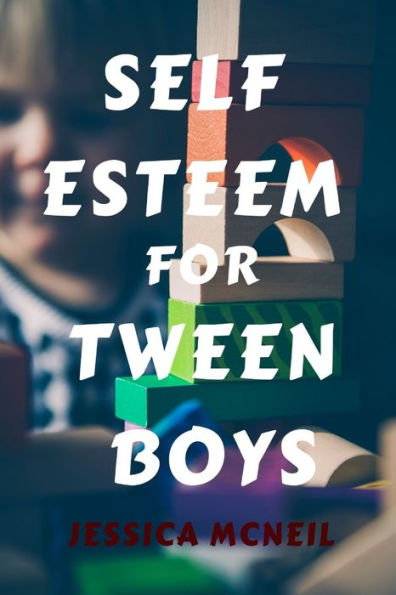 SELF ESTEEM FOR TWEEN BOYS: BOOSTING SELF-ESTEEM IN TWEEN BOYS: FOSTERING HEALTHY SELF-ESTEEM AND SELF IMAGE IN BOYS