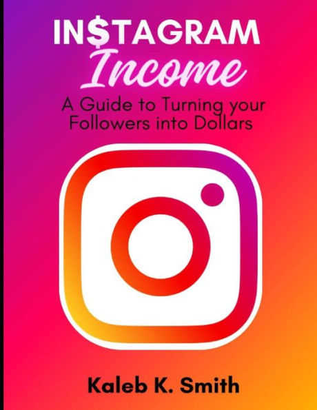 Instagram Income: A Guide to Turning your Followers into Dollars