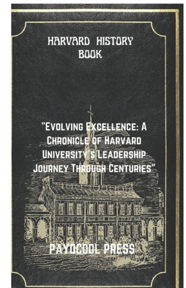 HARVARD HISTORY BOOK: "Evolving Excellence: A Chronicle of Harvard University's Leadership Journey Through Centuries"