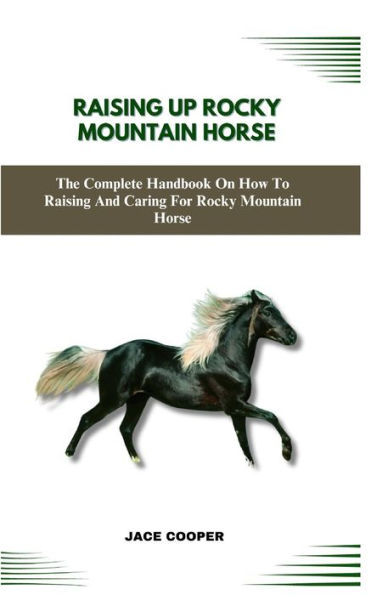 ROCKY MOUNTAIN HORSE: The Complete Handbook On How To Raising And Caring For Rocky Mountain Horse