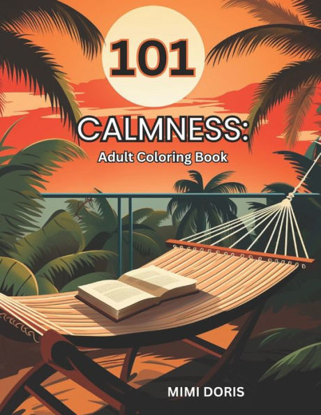 101 CALMNESS: Coloring for Tranquility: - A Relaxing Escape for Mindful Coloring and Stress Relief - Featuring Exquisite Designs of Birds, Animals, Landscape, Flowers, and the Serenity of Beach Scenes!