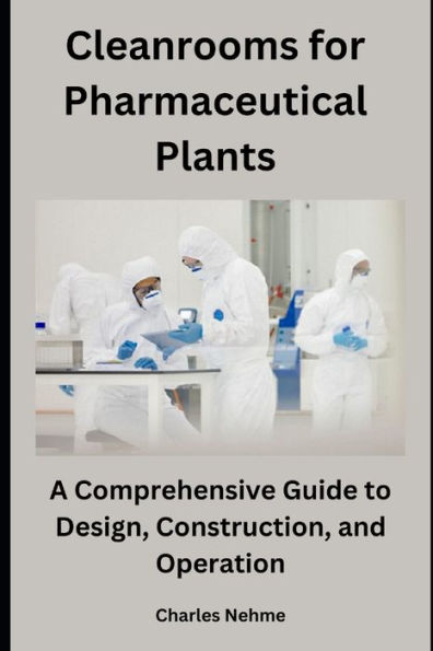 Cleanrooms for Pharmaceutical Plants: A Comprehensive Guide to Design, Construction, and Operation