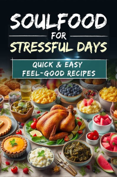 Soul Food for Stressful Days: Quick & Easy Feel-Good Recipes: Soul Food Cookbook with 90 Recipes
