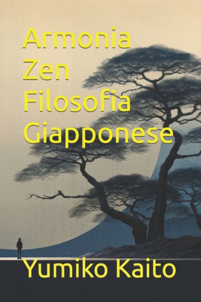 Armonia Zen Filosofia Giapponese: Esplora i Segreti dell'Ikigai, del Kaizen, del Wabi-sabi e dello Shinrin-yoku per Trovare Equilibrio, Realizzazione e Benessere Ogni Giorno
