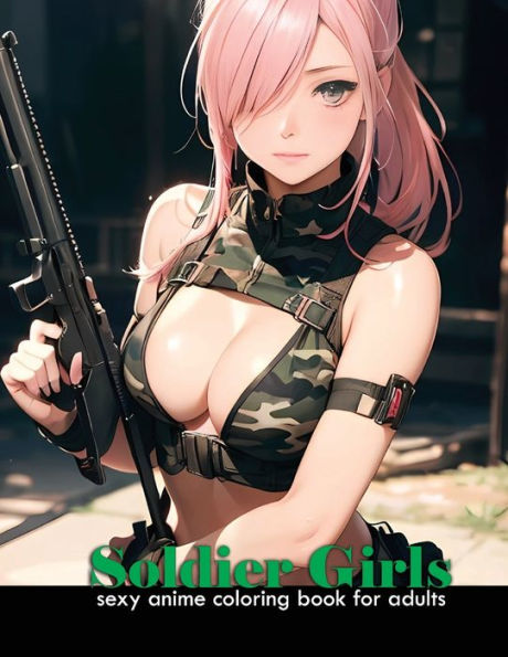 Sexy Anime Coloring book for adults Soldier Girls: Anime attractive and cute army women for manga and comic fans, 40 illustrations of attractive military girls.