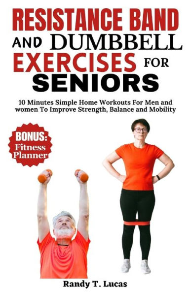 RESISTANCE BAND AND DUMBBELL EXERCISES FOR SENIORS: 10 Minutes Simple Home Workouts For Men And Women To Improve Strength, Balance And Mobility