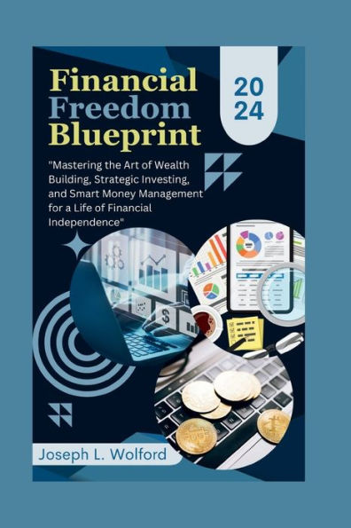 Financial Freedom Blueprint: "Mastering the Art of Wealth Building, Strategic Investing, and Smart Money Management for a Life of Financial Independence"