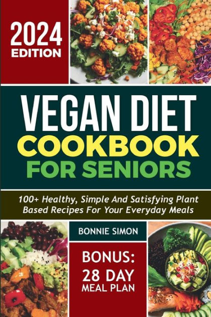 Vegan Diet Cookbook for Seniors: 100+ Healthy, Simple and Satisfying ...