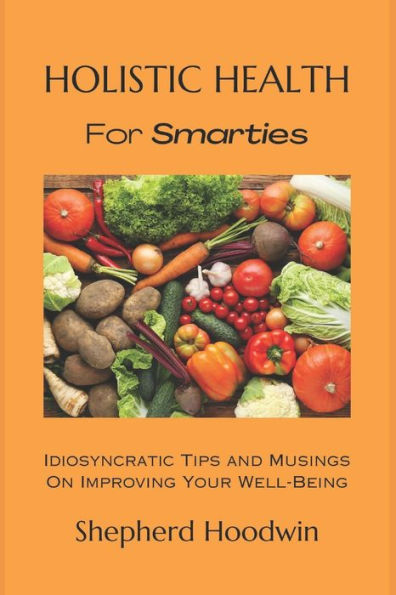 Holistic Health for Smarties: Idiosyncratic Tips and Musings on Improving Your Well-Being