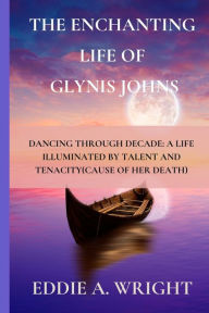 Title: The Enchanting Life of Glynis Johns: Dancing Through Decade: A Life Illuminated by Talent and Tenacity(Cause of Her Death), Author: Eddie A. Wright