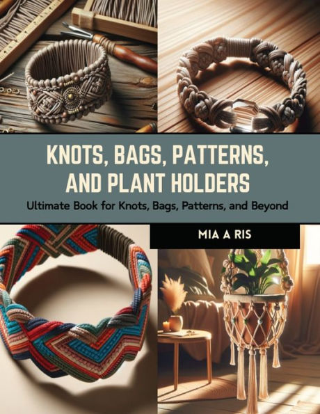 Knots, Bags, Patterns, and Plant Holders: Ultimate Book for Knots, Bags, Patterns, and Beyond