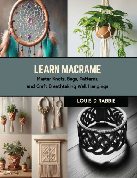 Learn Macrame: Master Knots, Bags, Patterns, and Craft Breathtaking Wall Hangings