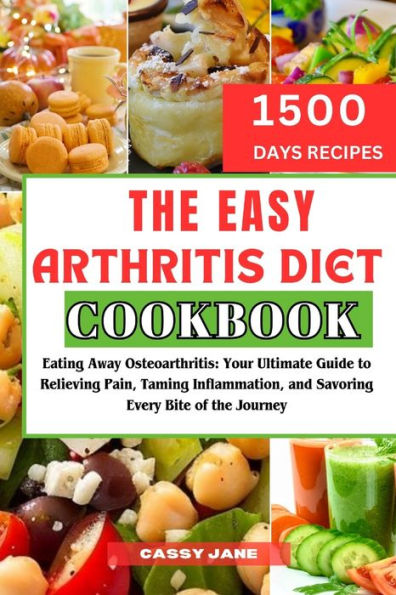 The Easy Arthritis Diet Cookbook: Eating Away Osteoarthritis: Your Ultimate Guide to Relieving Pain, Taming Inflammation, and Savoring Every Bite of the Journey