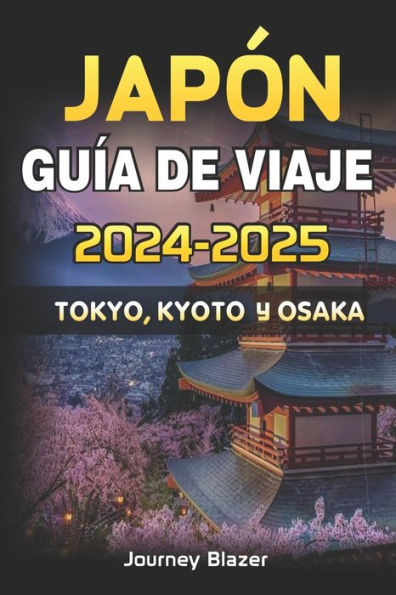 JAPÓN GUÍA DE VIAJE 2024-2025: TOKIO, KYOTO Y OSAKA