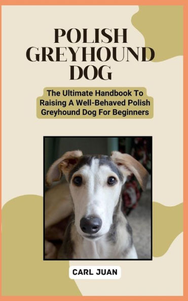 POLISH GREYHOUND DOG: The Ultimate Handbook To Raising A Well-Behaved Polish Greyhound Dog For Beginners