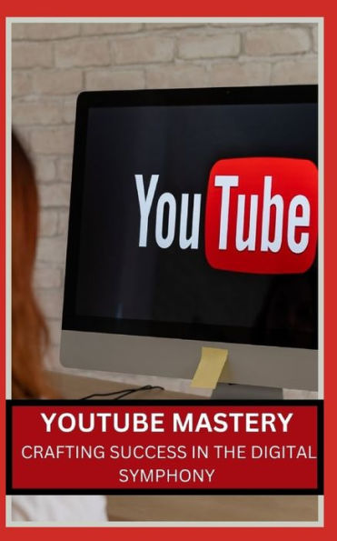 YOUTUBE MASTERY: CRAFTING SUCCESS IN THE DIGITAL SYMPHONY