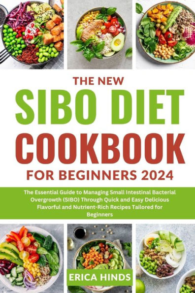 The New Sibo Diet Cookbook For Beginners 2024: The Essential Guide to Managing Small Intestinal Bacterial Overgrowth (SIBO) Through Quick and Easy Delicious Flavorful and Nutrient-Rich Recipes Tailored for Beginners
