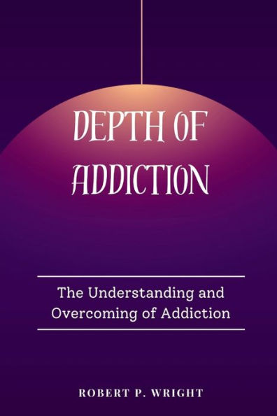 Depth of Addiction: The Understanding and Overcoming of Addiction