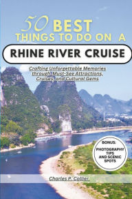 Title: Best 50 things to do on a Rhine river cruise: Crafting Unforgettable Memories through Must-See Attractions, Cruises, and Cultural Gems, Author: Charles P. Collier