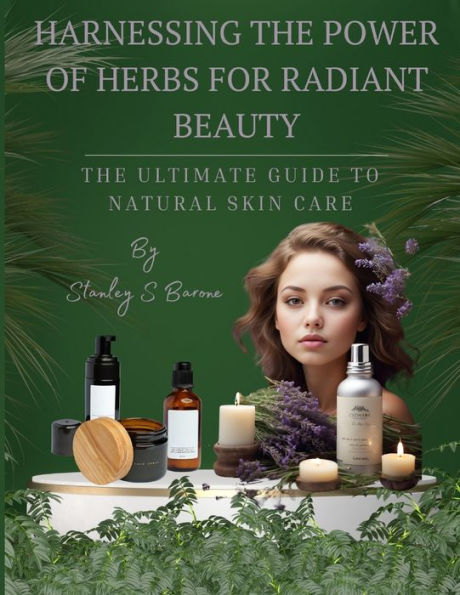 The Ultimate Guide to Natural Skin Care: Harnessing the Power of Herbs for Radiant Beauty