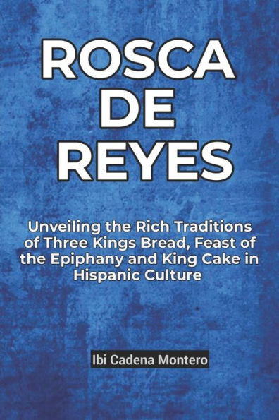 ROSCA DE REYES: Unveiling the Rich Traditions of Three Kings Bread, Feast of the Epiphany and King Cake in Hispanic Cultures