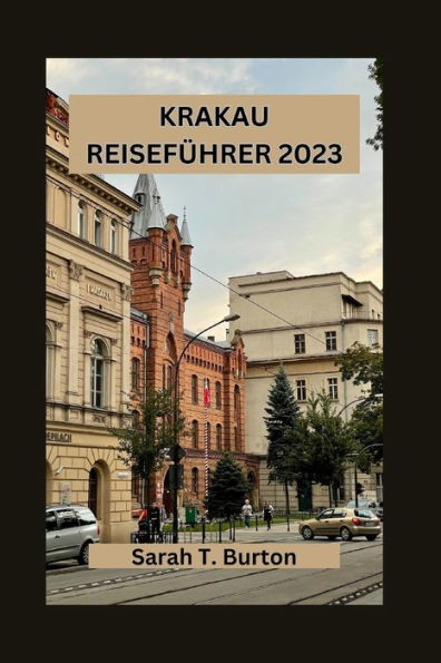 KRAKAU REISEFÜHRER 2023: Unverzichtbarer Reiseführer für Krakau: Entdecken Sie Krakaus Top-Touristenattraktionen und Wahrzeichen, verborgene Schätze und Tagesausflüge von Krakau aus