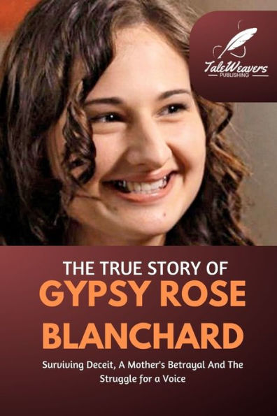 The True Story Of Gypsy Rose Blanchard: Surviving Deceit, A Mother's Betrayal And The Struggle for a Voice