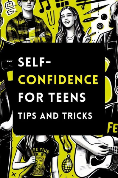 Self-Confidence for Teens with Tips and Tricks: A Guide to Building Unstoppable Self-Confidence for Teenagers