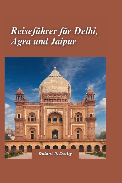 Delhi, Agra und Jaipur Reiseführer 2024: Der ultimative Reiseführer zur Erkundung des Goldenen Dreiecks Indiens