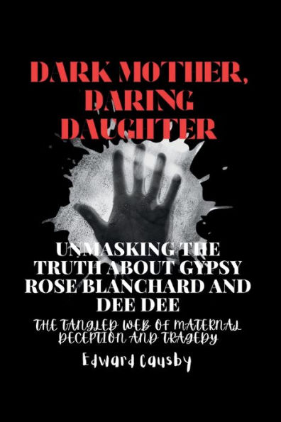 Dark Mother, Daring Daughter: Unmasking the Truth About Gypsy Rose Blanchard and Dee Dee: The Tangled Web of Maternal Deception and Tragedy