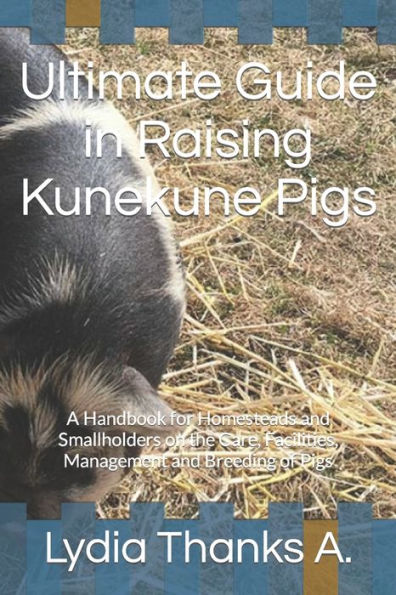 Ultimate Guide in Raising Kunekune Pigs: A Handbook for Homesteads and Smallholders on the Care, Facilities, Management and Breeding of Pigs