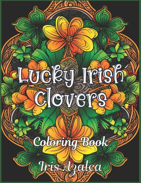 Lucky Irish Clovers: 50 Intricate Irish Clover Designs Coloring Book for Relaxation and Creativity - Perfect for Adults and Teens: Adult Coloring book for Men, Women and teens to explore creativity, focus and relaxation