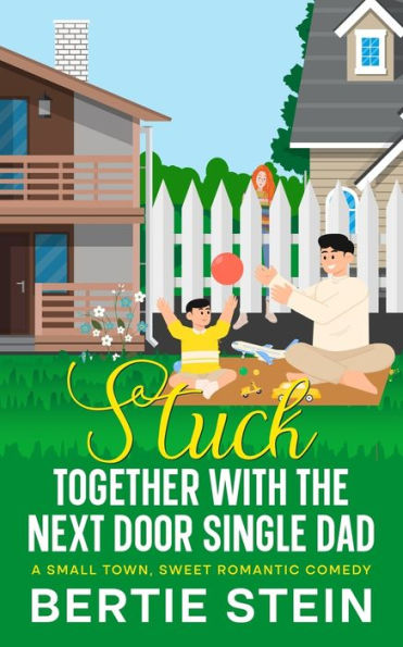 Stuck Together With The Next Door Single Dad: A Small Town, Sweet Romantic Comedy