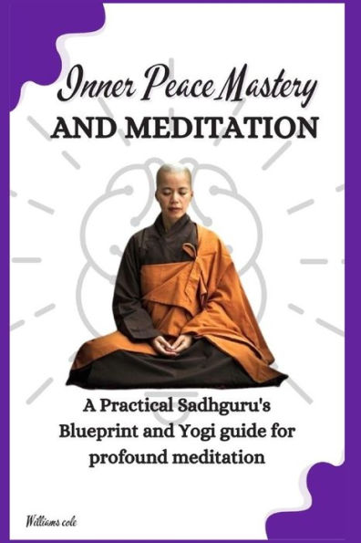 Inner Peace Mastery and Meditation: A Practical Sadhguru's Blueprint and Stoicism Yogi guide for profound meditation