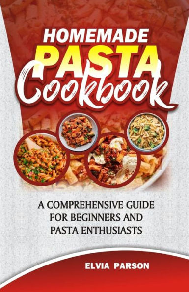 HOMEMADE PASTA COOKBOOK: A Comprehensive Guide for Beginners and Pasta Enthusiasts.