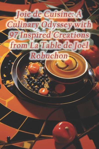 Joie de Cuisine: A Culinary Odyssey with 97 Inspired Creations from La Table de JoÃ«l Robuchon