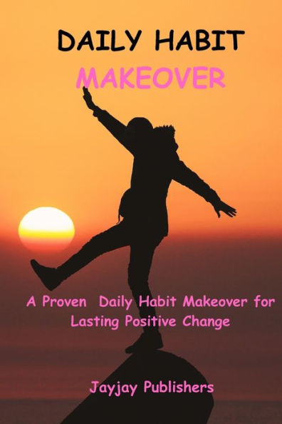 DAILY HABIT MAKEOVER: A proven daily habit makeover for lasting positive change