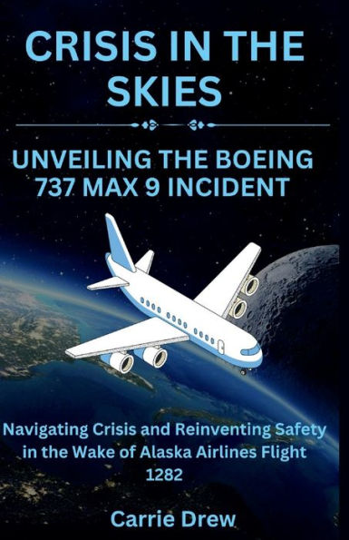 Crisis in the Skies: Unveiling the Boeing 737 Max 9 Incident: Navigating Crisis and Reinventing Safety in the Wake of Alaska Airlines Flight 1282