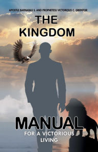 Title: THE KINGDOM: MANUAL FOR A VICTORIOUS LIVING, Author: APOSTLE. BARNABAS S. GBEINTOR