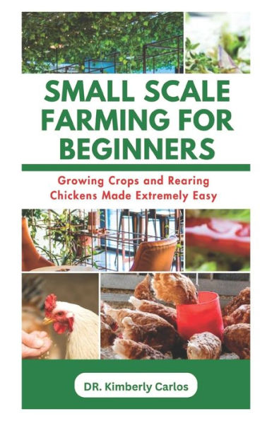 SMALL SCALE FARMING FOR BEGINNERS: Growing Crops and Rearing Chickens Made Easy
