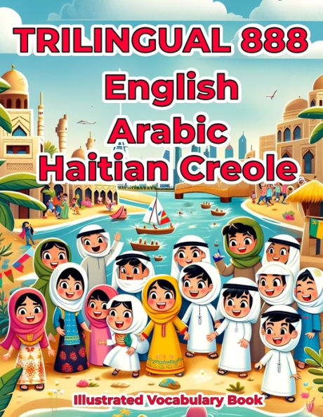 Trilingual 888 English Arabic Haitian Creole Illustrated Vocabulary Book: Colorful Edition
