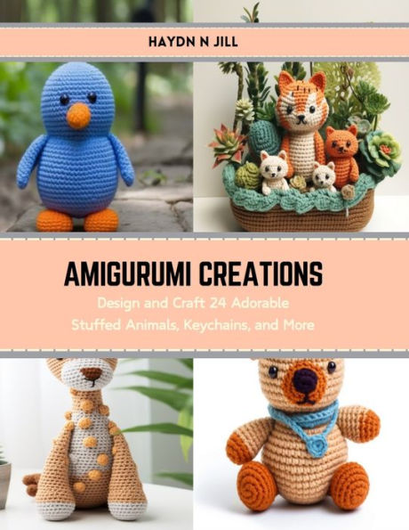 Amigurumi Creations: Design and Craft 24 Adorable Stuffed Animals, Keychains, and More