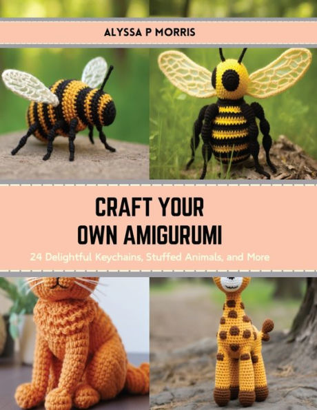 Craft Your Own Amigurumi: 24 Delightful Keychains, Stuffed Animals, and More