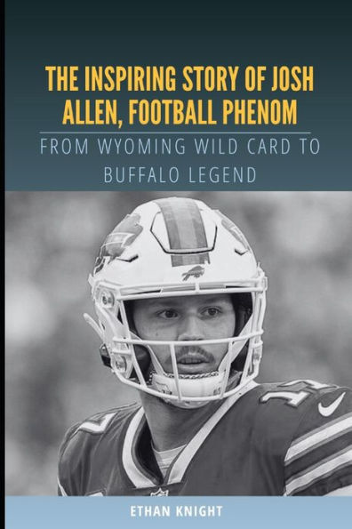 The Inspiring Story of Josh Allen, Football Phenom: From Wyoming Wild Card to Buffalo Legend