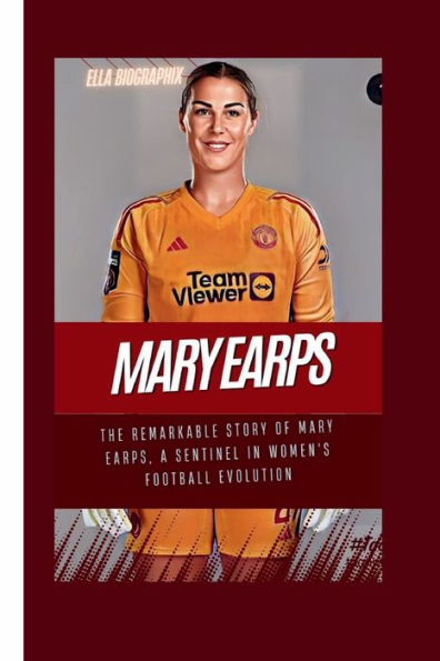 MARY EARPS: The Remarkable Story of Mary Earps, a Sentinel in Women's Football Evolution
