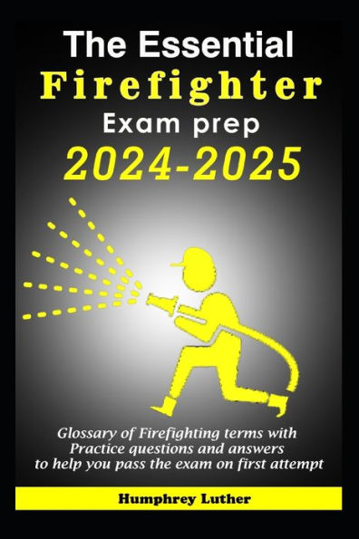 The Essential Firefighter Exam Prep 2024-2025: Glossary of Firefighting terms with Practice questions and answers to help you pass the exam on first attempt