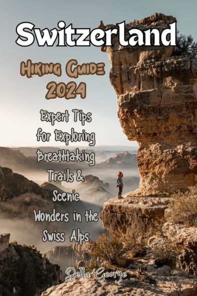 Switzerland Hiking Guide 2024: Expert Tips for Exploring Breathtaking Trails & Scenic Wonders in the Swiss Alps