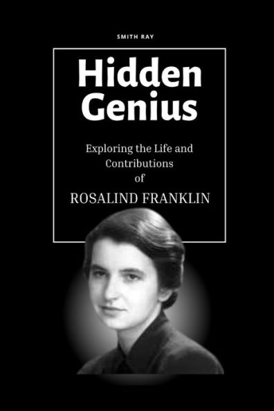 Hidden Genius: Exploring the Life & Contributions of Rosalind Franklin