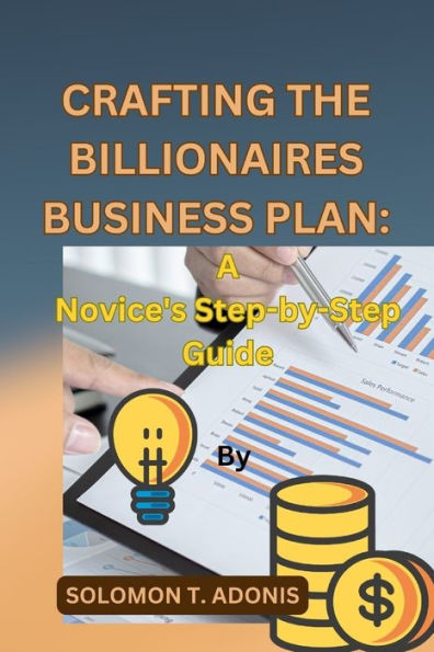 CRAFTING THE BILLIONAIRES BUSINESS PLAN: A Novice's Step-by-Step Guide