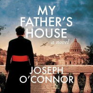 Title: My Father's House (The Rome Escape Line Trilogy #1), Author: Joseph O'Connor